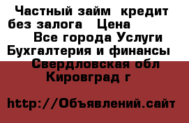 Частный займ, кредит без залога › Цена ­ 1 500 000 - Все города Услуги » Бухгалтерия и финансы   . Свердловская обл.,Кировград г.